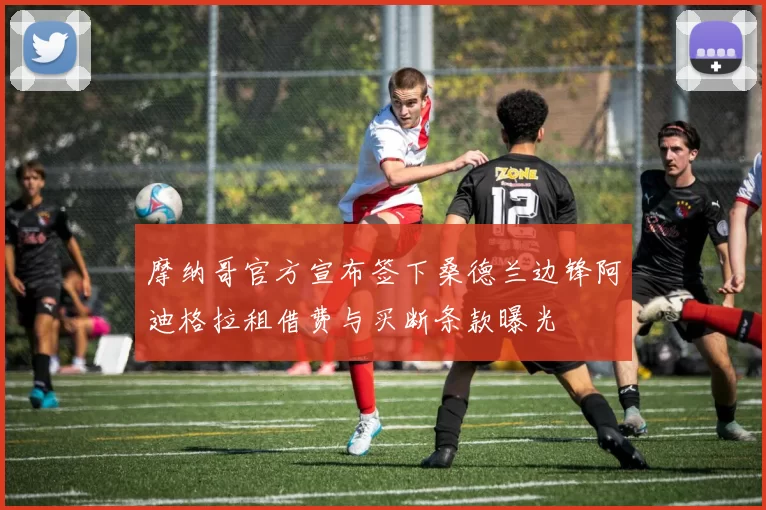摩纳哥官方宣布签下桑德兰边锋阿迪格拉租借费与买断条款曝光