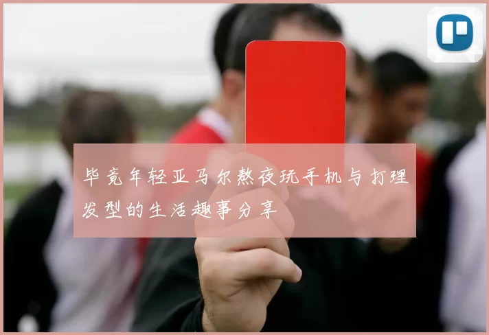 毕竟年轻亚马尔熬夜玩手机与打理发型的生活趣事分享